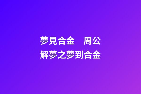 夢見合金　周公解夢之夢到合金